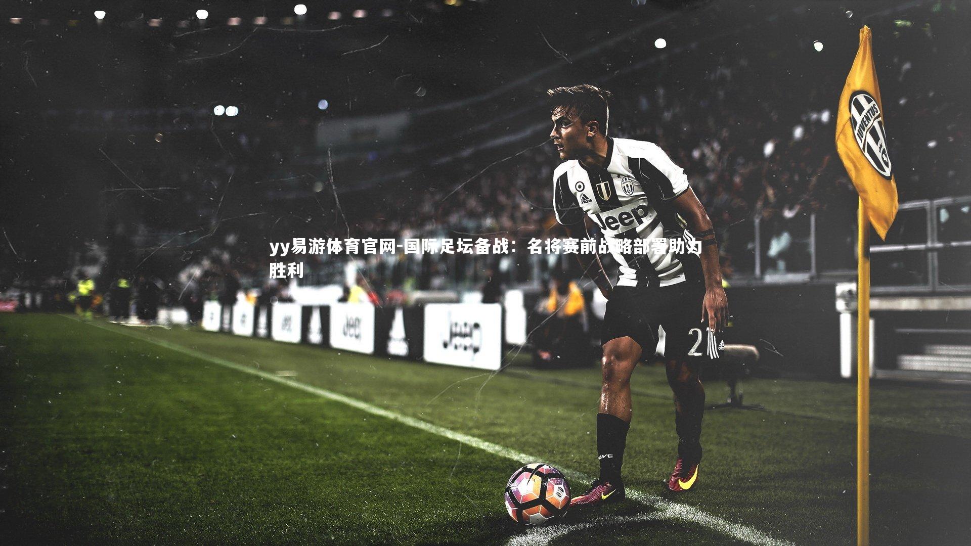 yy易游体育官网-国际足坛备战：名将赛前战略部署助力胜利