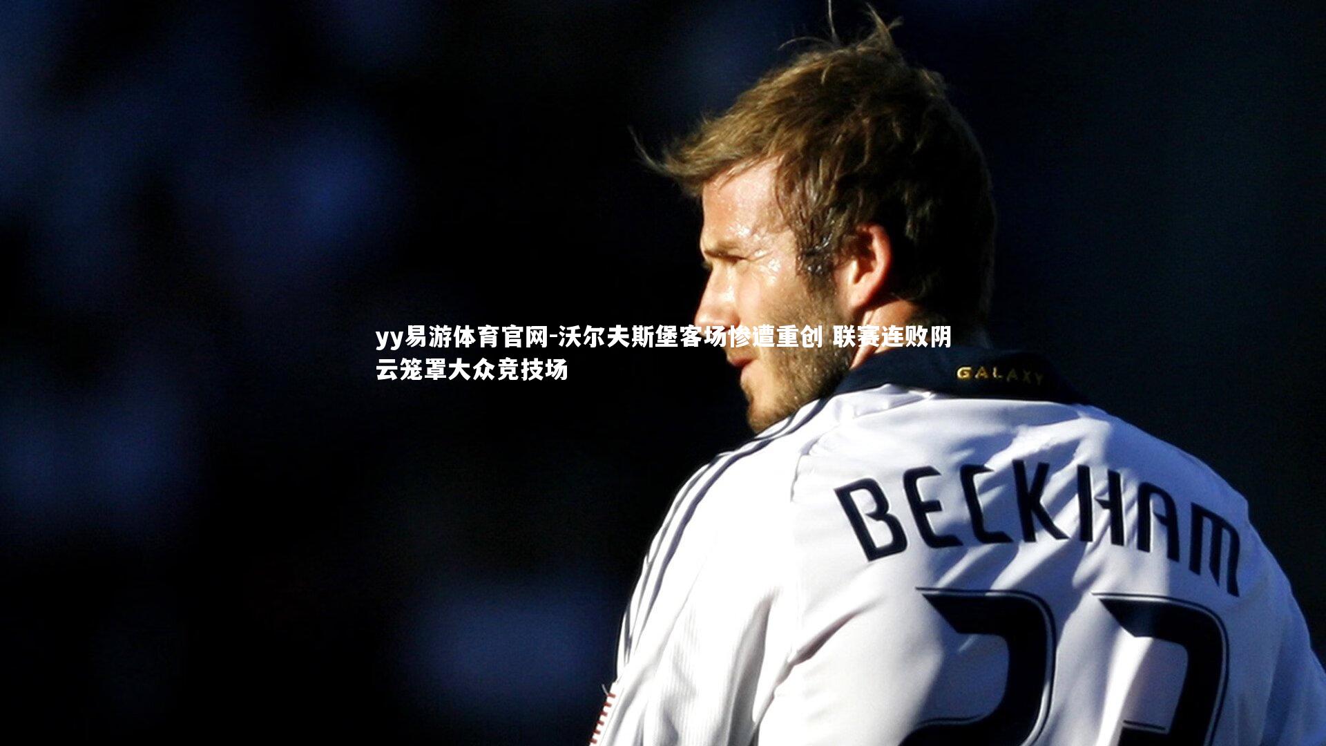 yy易游体育官网-沃尔夫斯堡客场惨遭重创 联赛连败阴云笼罩大众竞技场