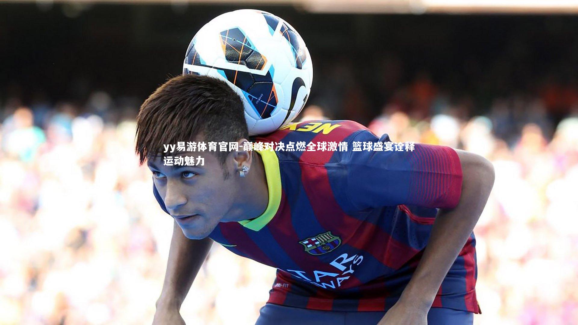 巅峰对决点燃全球激情 篮球盛宴诠释运动魅力