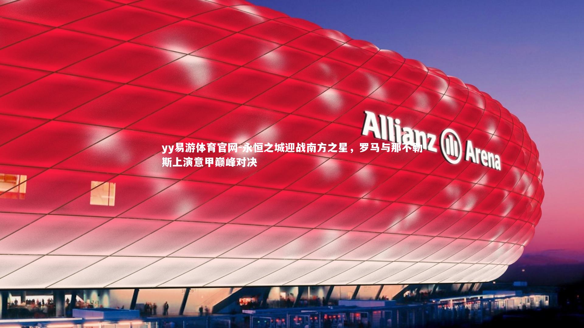 yy易游体育官网-永恒之城迎战南方之星，罗马与那不勒斯上演意甲巅峰对决
