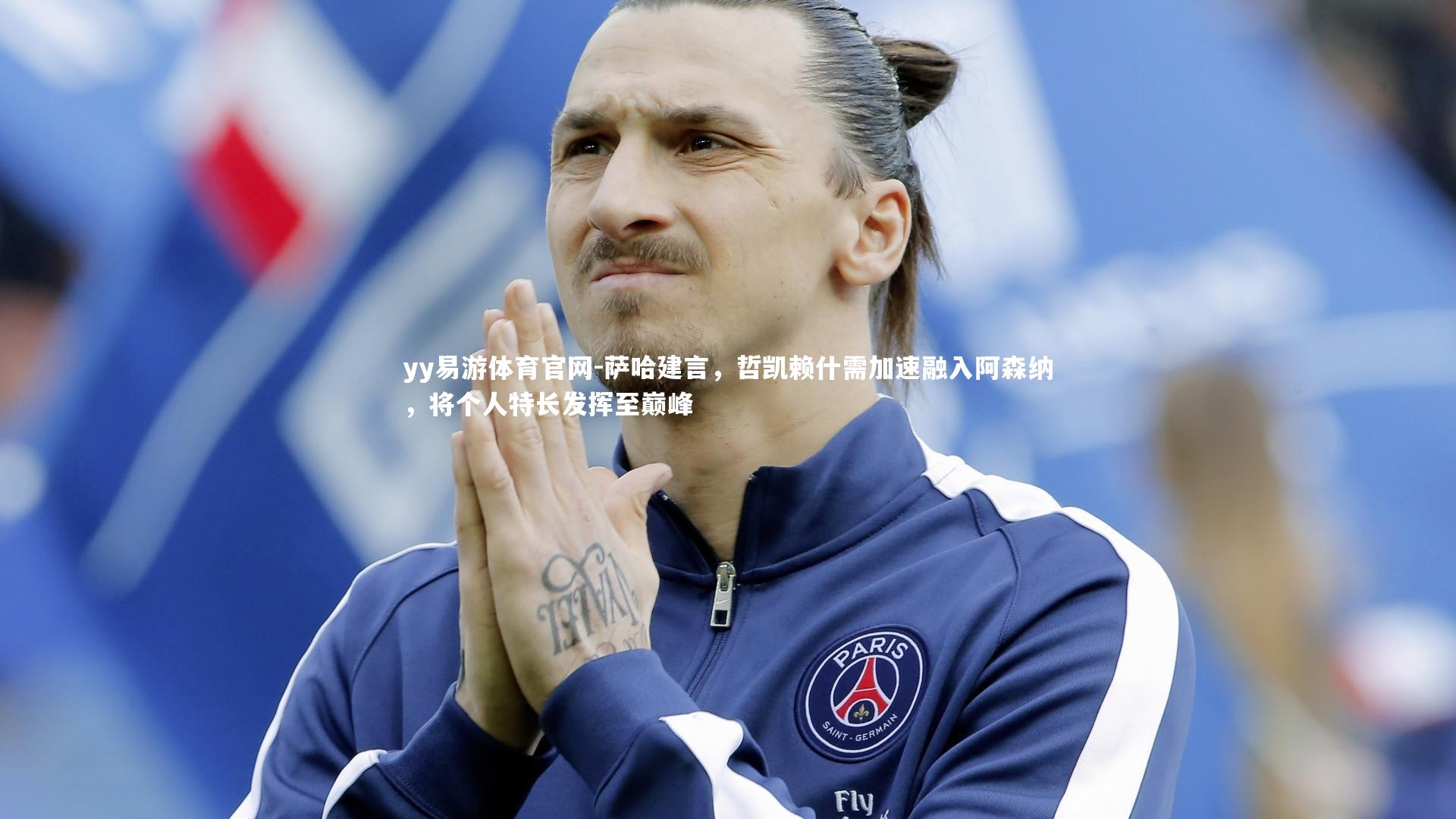 萨哈建言，哲凯赖什需加速融入阿森纳，将个人特长发挥至巅峰